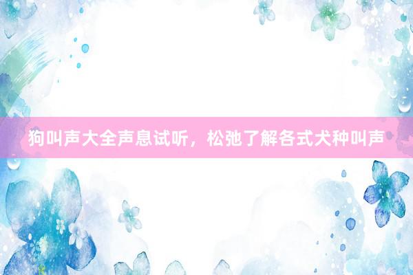 狗叫声大全声息试听,松弛了解各式犬种叫声