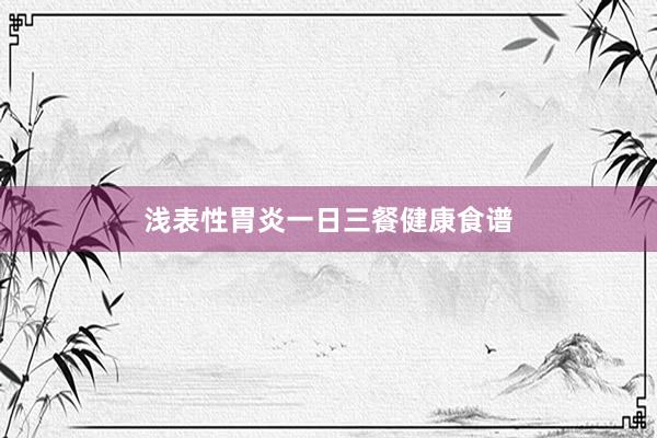 浅表性胃炎一日三餐健康食谱